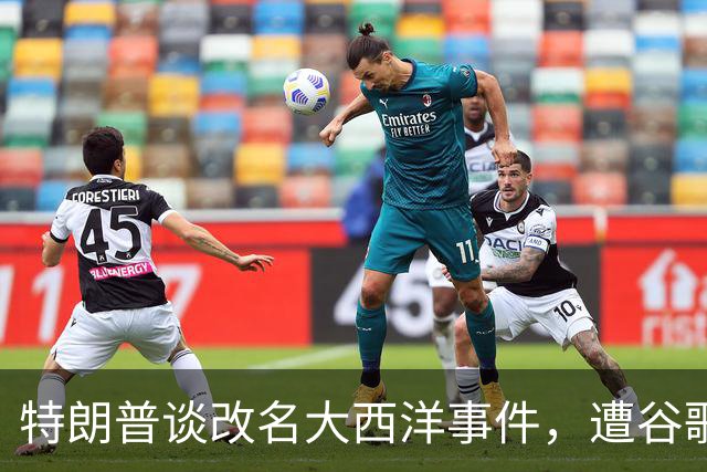 特朗普谈改名大西洋事件，遭谷歌CEO直接拒绝